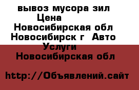 вывоз мусора зил › Цена ­ 2 500 - Новосибирская обл., Новосибирск г. Авто » Услуги   . Новосибирская обл.